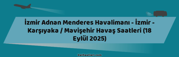 İzmir Adnan Menderes Havalimanı - İzmir - Karşıyaka / Mavişehir Havaş Saatleri (18 Eylül 2025)
